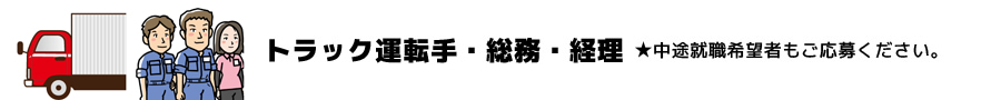 トラック運転手・総務・経理 ★中途就職希望者もご応募ください。